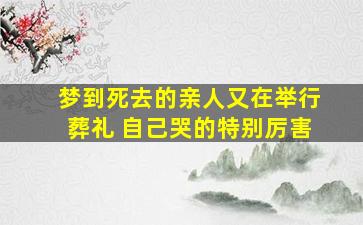 梦到死去的亲人又在举行葬礼 自己哭的特别厉害